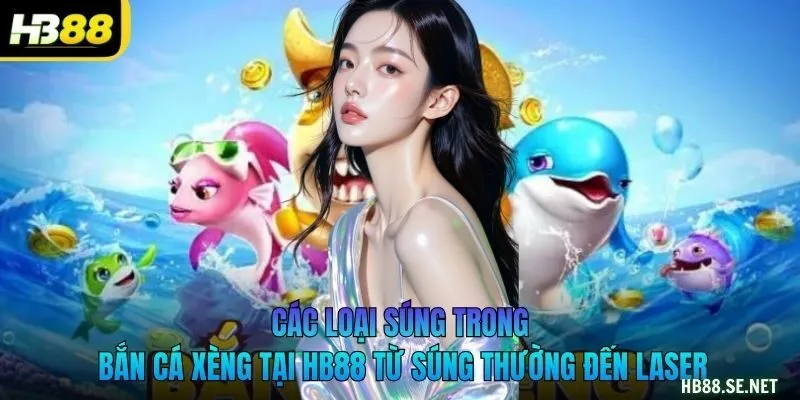 Các loại súng trong bắn cá xèng tại HB88 từ súng thường đến laser