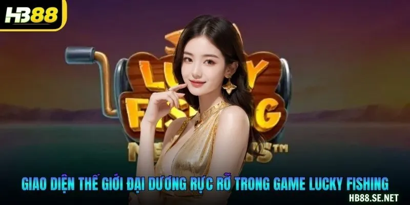 Giao diện thế giới đại dương rực rỡ trong game Lucky Fishing