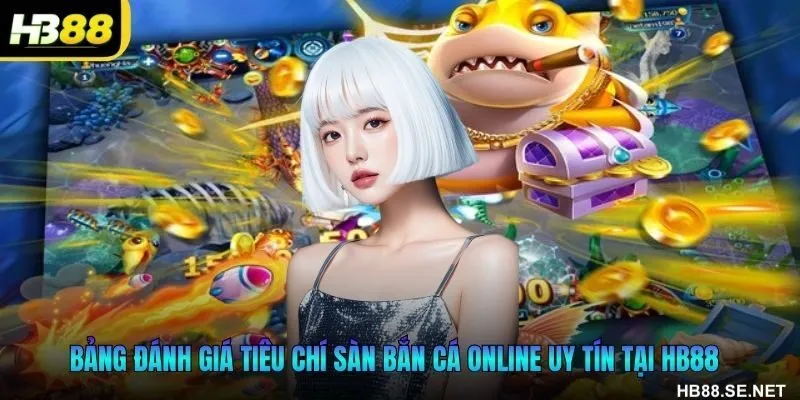 Bảng đánh giá tiêu chí sàn bắn cá online uy tín tại HB88