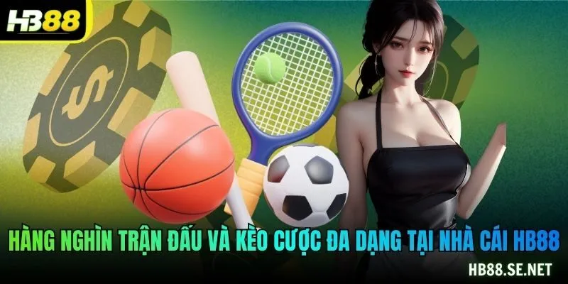 Hàng nghìn trận đấu và kèo cược đa dạng tại nhà cái HB88